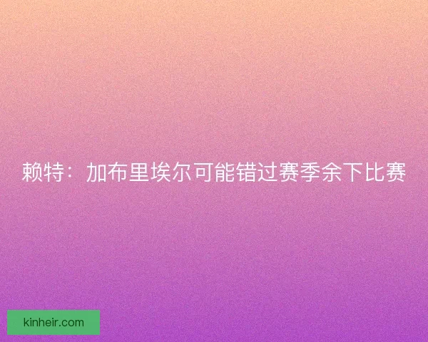 赖特：加布里埃尔可能错过赛季余下比赛