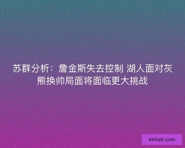 苏群分析:詹金斯失去控制 湖人面对灰熊换帅局面将面临更大挑战 苏群分析:詹金斯失去控制 湖人面对灰熊换帅局面将面临更大挑战