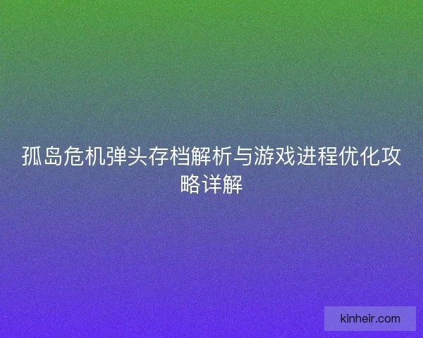 孤岛危机弹头存档解析与游戏进程优化攻略详解