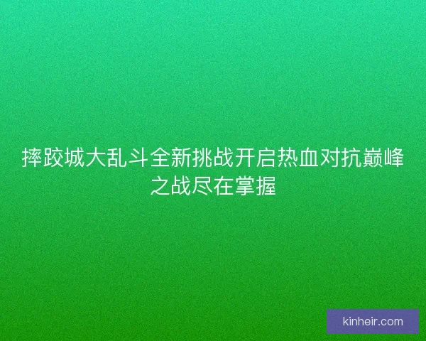 摔跤城大乱斗全新挑战开启热血对抗巅峰之战尽在掌握 摔跤城大乱斗全新挑战开启热血对抗巅峰之战尽在掌握