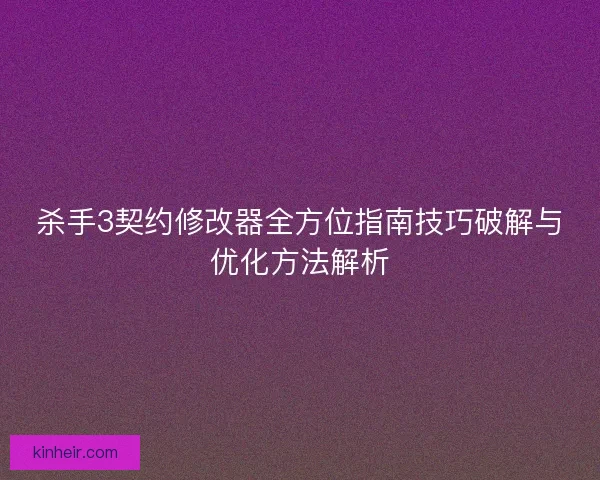 杀手3契约修改器全方位指南技巧破解与优化方法解析 杀手3契约修改器全方位指南技巧破解与优化方法解析