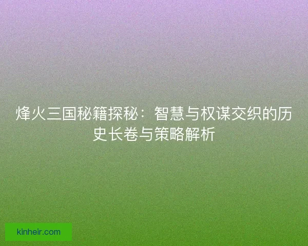烽火三国秘籍探秘：智慧与权谋交织的历史长卷与策略解析