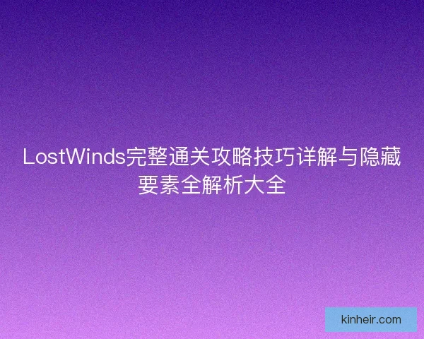 LostWinds完整通关攻略技巧详解与隐藏要素全解析大全