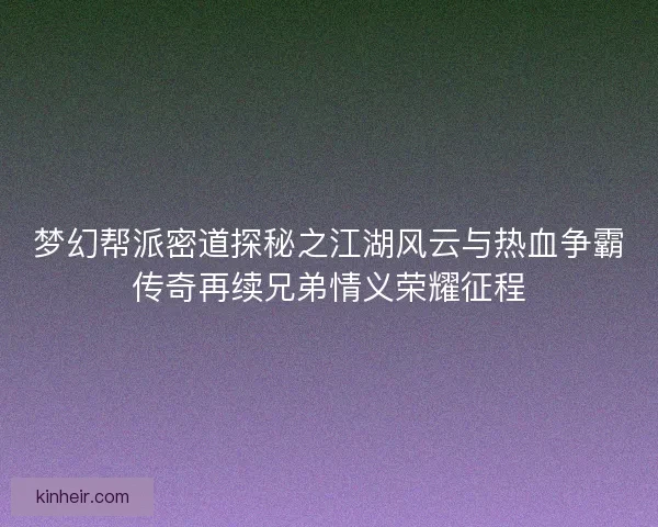 梦幻帮派密道探秘之江湖风云与热血争霸传奇再续兄弟情义荣耀征程