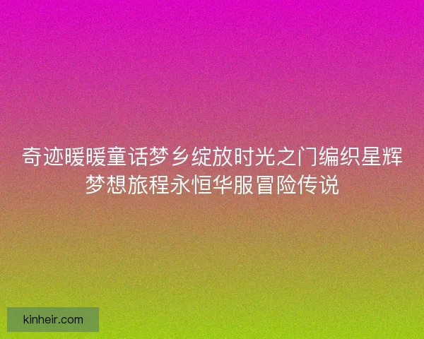 奇迹暖暖童话梦乡绽放时光之门编织星辉梦想旅程永恒华服冒险传说