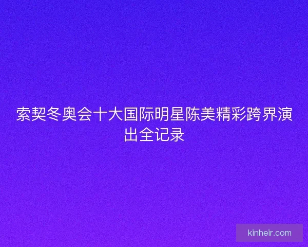 索契冬奥会十大国际明星陈美精彩跨界演出全记录