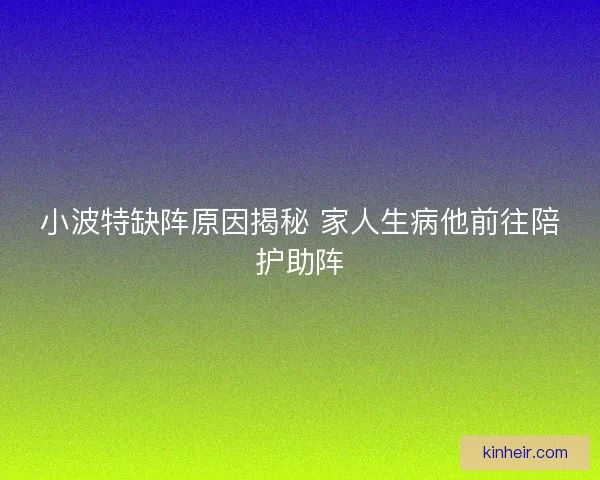 小波特缺阵原因揭秘 家人生病他前往陪护助阵