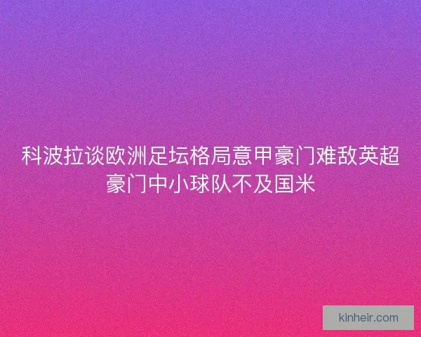 科波拉谈欧洲足坛格局意甲豪门难敌英超豪门中小球队不及国米
