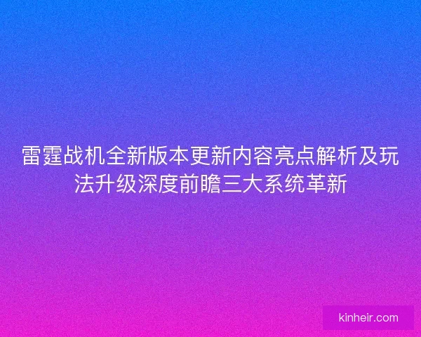 雷霆战机全新版本更新内容亮点解析及玩法升级深度前瞻三大系统革新