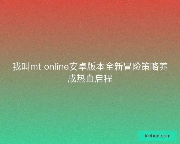 我叫mt online安卓版本全新冒险策略养成热血启程
