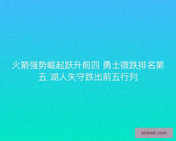 火箭强势崛起跃升前四 勇士微跌排名第五 湖人失守跌出前五行列