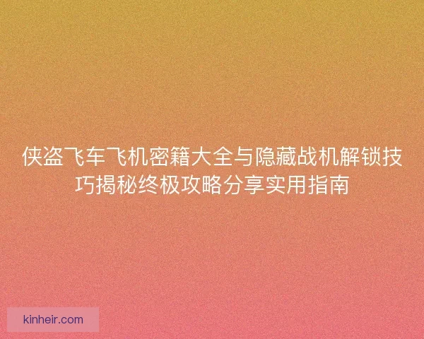 侠盗飞车飞机密籍大全与隐藏战机解锁技巧揭秘终极攻略分享实用指南
