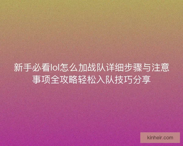 新手必看lol怎么加战队详细步骤与注意事项全攻略轻松入队技巧分享