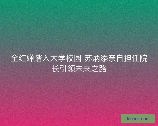 全红婵踏入大学校园 苏炳添亲自担任院长引领未来之路