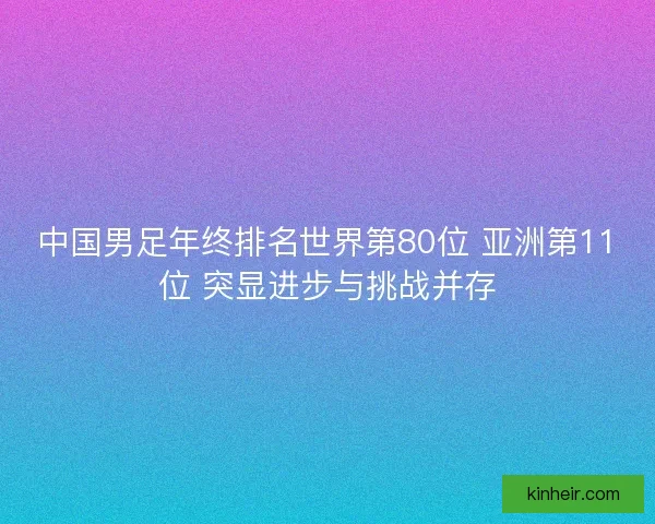 中国男足年终排名世界第80位 亚洲第11位 突显进步与挑战并存