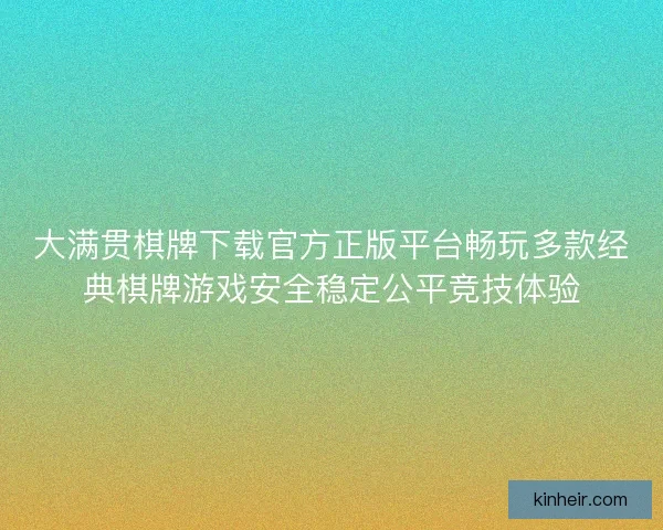 大满贯棋牌下载官方正版平台畅玩多款经典棋牌游戏安全稳定公平竞技体验