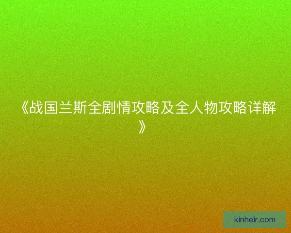 《战国兰斯全剧情攻略及全人物攻略详解》